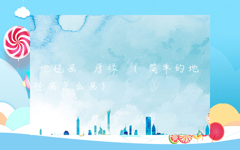 地毯画 厚禄 (简单的地毯画怎么画)